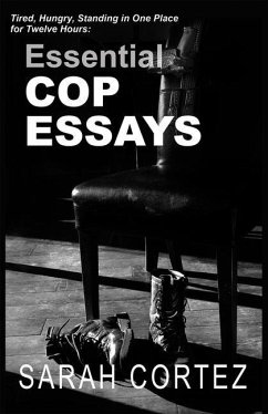 Tired, Hungry, and Standing in One Place for Twelve Hours: Essential Cop Essays: Essential Cop Essays - Cortez, Sarah