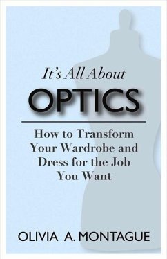 It's All about Optics: How to Transform Your Wardrobe and Dress for the Job You Want Volume 1 - Montague, Olivia A.