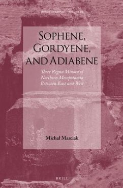 Sophene, Gordyene, and Adiabene: Three Regna Minora of Northern Mesopotamia Between East and West - Marciak, Michal