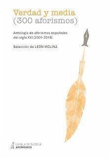 Verdad y media, 300 aforismos : antología de aforismos españoles del siglo XXI, 2001-2016 - Molina, León