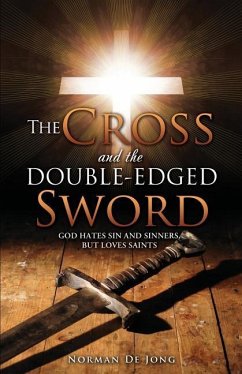 The Cross and the Double-Edged Sword: God Hates Sin and Sinners, But Loves Saints. - De Jong, Norman