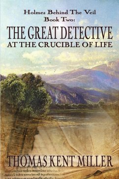 The Great Detective at the Crucible of Life (Holmes Behind The Veil Book 2) - Miller, Thomas Kent