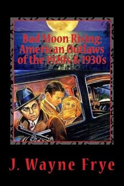 Bad Moon Rising: American Outlaws of the Roaring 1920's and 1930's: A Look at the Good, the Bad and the Ugly Who Defied Authority - Frye, Wayne