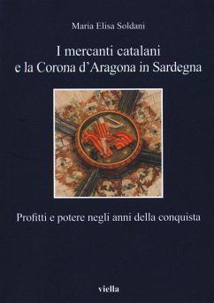 I mercanti catalani e la Corona d'Aragona in Sardegna. Profitti e potere negli anni della conquista - Soldani, Maria Elisa