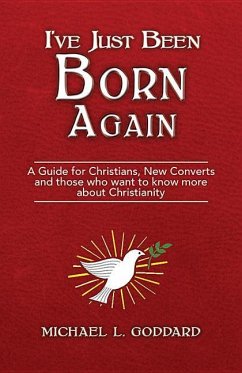 I've Just Been Born Again: A Guide for Christians New Converts and Those Who Want to Know More about Christianity - Goddard, Michael L.