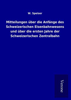 Mitteilungen über die Anfänge des Schweizerischen Eisenbahnwesens und über die ersten Jahre der Schweizerischen Zentralbahn - Speiser, W.