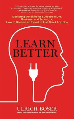 Learn Better: Mastering the Skills for Success in Life, Business, and School, Or, How to Become an Expert in Just about Anything - Boser, Ulrich