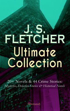 J. S. FLETCHER Ultimate Collection: 20+ Novels & 44 Crime Stories: Mysteries, Detective Stories & Historical Novels (Illustrated) (eBook, ePUB) - Fletcher, J. S.