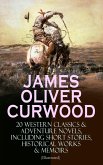 JAMES OLIVER CURWOOD: 20 Western Classics & Adventure Novels, Including Short Stories, Historical Works & Memoirs (Illustrated) (eBook, ePUB)