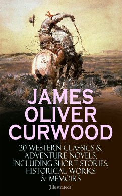 JAMES OLIVER CURWOOD: 20 Western Classics & Adventure Novels, Including Short Stories, Historical Works & Memoirs (Illustrated) (eBook, ePUB) - Curwood, James Oliver