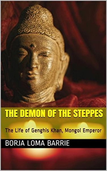 The Demon of the Steppes. The Life of Genghis Khan, Mongol Emperor (eBook, ePUB) The Demon of the Steppes. The Life of Genghis Khan, Mongol Emperor (eBook, ePUB)