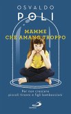 Mamme che amano troppo. Per non crescere piccoli tiranni e figli bamboccioni Mamme che amano troppo. Per non crescere piccoli tiranni e figli bamboccioni
