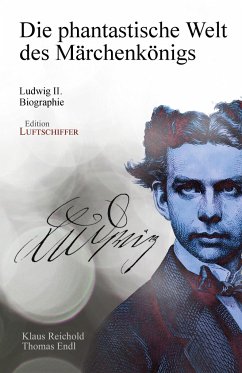 Die phantastische Welt des Märchenkönigs: Ludwig II. - Biographie