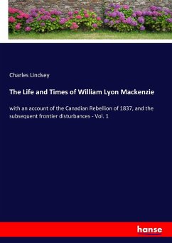 The Life and Times of William Lyon Mackenzie - Lindsey, Charles