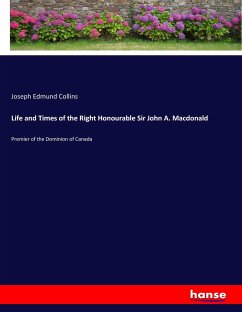 Life and Times of the Right Honourable Sir John A. Macdonald - Collins, Joseph Edmund