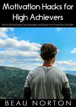 Cover Motivation Hacks for High Achievers: How to Get Motivated, Stay Motivated, and Double Your Productivity Overnight (eBook, ePUB)