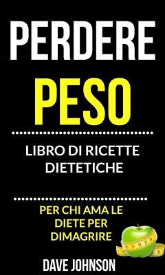 Perdere peso: libro di ricette dietetiche (per chi ama le diete per dimagrire) (eBook, ePUB) - Johnson, Dave