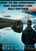 How to Be Confident and Destroy Low Self-Esteem: The Ultimate Guide for Turning Your Life Around (eBook, ePUB)