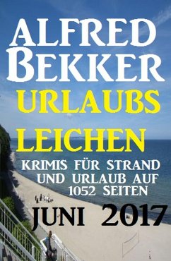 Urlaubsleichen Juni 2017 - Krimis für Strand und Urlaub auf 1052 Seiten (eBook, ePUB) - Bekker, Alfred