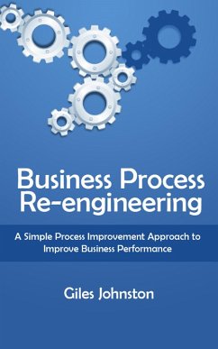Business Process Re-engineering: A Simple Process Improvement Approach to Improve Business Performance (eBook, ePUB) - Johnston, Giles