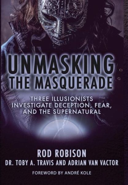 Unmasking the Masquerade: Three Illusionists Investigate Deception, Fear, and the Supernatural Unmasking the Masquerade: Three Illusionists Investigate Deception, Fear, and the Supernatural
