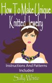 How To Make Unique Knitted Jewelry: Instructions And Patterns Included (Knitting Jewelry, #1) (eBook, ePUB)