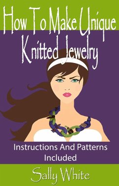 How To Make Unique Knitted Jewelry: Instructions And Patterns Included (Knitting Jewelry, #1) (eBook, ePUB) - White, Sally