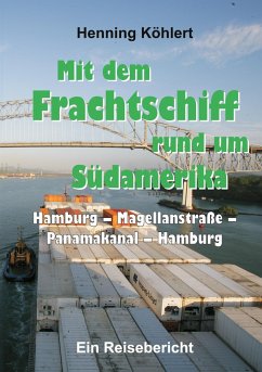 Mit dem Frachtschiff rund um Südamerika: Hamburg - Magellanstraße - Panamakanal - Hamburg - Köhlert, Henning