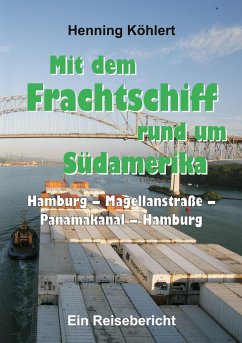 Mit dem Frachtschiff rund um Südamerika: Hamburg ¿ Magellanstraße ¿ Panamakanal ¿ Hamburg - Köhlert, Henning