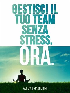 Gestisci il tuo Team senza Stress, Ora. (fixed-layout eBook, ePUB) - magherini, alessio