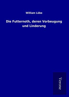 Die Futternoth, deren Vorbeugung und Linderung - Löbe, William