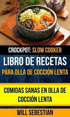 Libro de recetas para olla de cocción lenta: Comidas sanas en olla de cocción lenta (Crockpot: Slow Cooker) (eBook, ePUB) - Sebestian, Will
