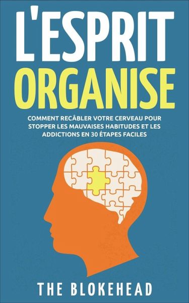 L'Esprit Organisé : Comment recâbler votre cerveau pour stopper les mauvaises habitudes et les addictions en 30 étapes faciles (eBook, ePUB)