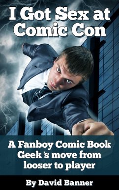 Cover I Got Sex at Comic-Con - A Fanboy Comic Book Geek's Move from Nerd Loser to Player (eBook, ePUB)