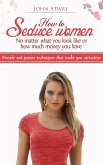 How to Seduce Women : No Matter What You Look Like or How Much Money You Have - Simple and Proven Techniques That Make You Attractive (eBook, ePUB) How to Seduce Women : No Matter What You Look Like or How Much Money You Have - Simple and Proven Techniques That Make You Attractive (eBook, ePUB)