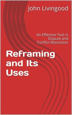 Reframing and Its Uses: An Effective Tool in Dispute and Conflict Resolution (eBook, ePUB) - Livingood, John