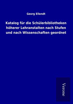 Katalog für die Schülerbibliotheken höherer Lehranstalten nach Stufen und nach Wissenschaften geordnet - Ellendt, Georg