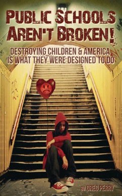 The Public Schools Aren't Broken - Destroying Children & America is What They Were Designed to Do (eBook, ePUB) - Perry, Greg