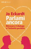 Parlami ancora. Ritrovare il dialogo e l'intimità perduta Parlami ancora. Ritrovare il dialogo e l'intimità perduta