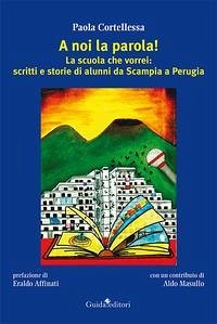 A noi la parola! La scuola che vorrei: scritti e storie di alunni da Scampia a Perugia - Cortellessa, Paola