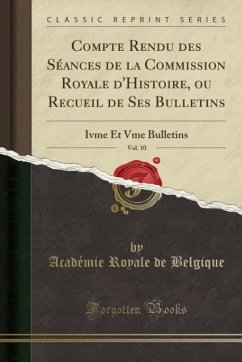Compte Rendu des Séances de la Commission Royale d´Histoire, ou Recueil de Ses Bulletins, Vol. 10 - Belgique, Académie Royale De