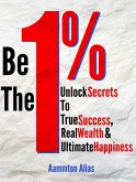 Be the One Percent: Unlock Secrets to True Success, Real Wealth & Ultimate Happiness (eBook, ePUB) Be the One Percent: Unlock Secrets to True Success, Real Wealth & Ultimate Happiness (eBook, ePUB)