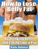 How to Lose Belly Fat by Drinking Beer and Eating Like a Pig (eBook, ePUB) How to Lose Belly Fat by Drinking Beer and Eating Like a Pig (eBook, ePUB)