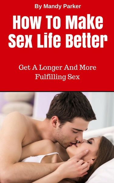 How To Make Sex Life Better - Get A Longer And More Fulfilling Sex (eBook, ePUB) How To Make Sex Life Better - Get A Longer And More Fulfilling Sex (eBook, ePUB)