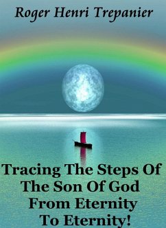 Tracing The Steps Of The Son Of God From Eternity To Eternity! (The Truth Seeker's Library, #13) (eBook, ePUB) - Trepanier, Roger Henri