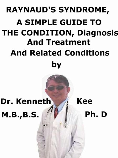 Raynaud's Syndrome, A Simple Guide To The Condition, Diagnosis, Treatment And Related Conditions (eBook, ePUB) Raynaud's Syndrome, A Simple Guide To The Condition, Diagnosis, Treatment And Related Conditions (eBook, ePUB)