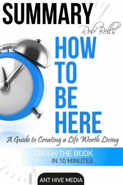 Rob Bell's How to Be Here: A Guide to Creating a Life Worth Living   Summary (eBook, ePUB) - AntHiveMedia