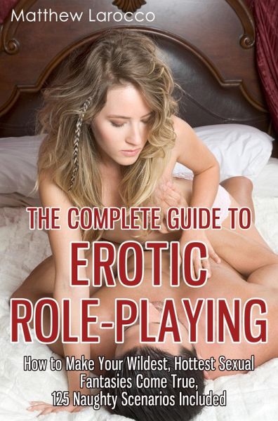 The Complete Guide to Erotic Role-Playing: How to Make Your Wildest, Hottest Sexual Fantasies Come True, 125 Naughty Scenarios Included (eBook, ePUB) The Complete Guide to Erotic Role-Playing: How to Make Your Wildest, Hottest Sexual Fantasies Come True, 125 Naughty Scenarios Included (eBook, ePUB)