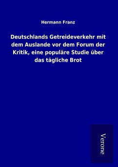 Deutschlands Getreideverkehr mit dem Auslande vor dem Forum der Kritik, eine populäre Studie über das tägliche Brot
