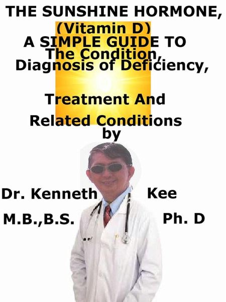 The Sunshine Hormone (Vitamin D), A Simple Guide To The Condition, Diagnosis of Deficiency, Treatment And Related Conditions (eBook, ePUB) The Sunshine Hormone (Vitamin D), A Simple Guide To The Condition, Diagnosis of Deficiency, Treatment And Related Conditions (eBook, ePUB)